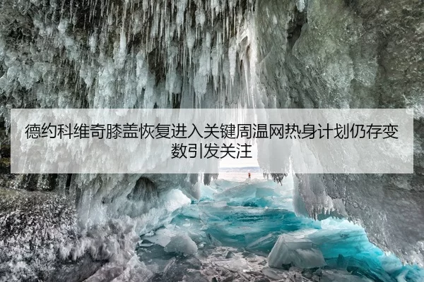 德约科维奇膝盖恢复进入关键周温网热身计划仍存变数引发关注