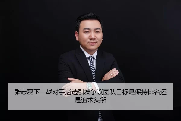张志磊下一战对手遴选引发争议团队目标是保持排名还是追求头衔