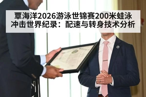 覃海洋2026游泳世锦赛200米蛙泳冲击世界纪录：配速与转身技术分析