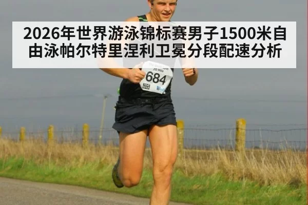2026年世界游泳锦标赛男子1500米自由泳帕尔特里涅利卫冕分段配速分析