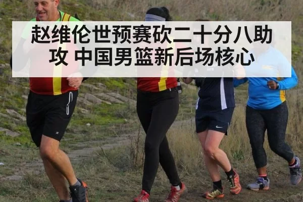 赵维伦世预赛砍二十分八助攻 中国男篮新后场核心