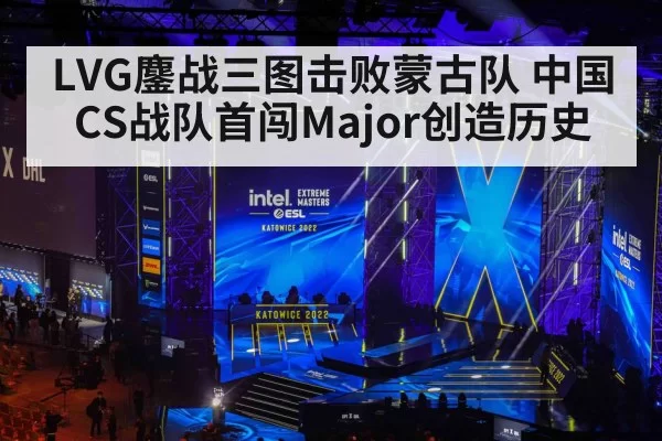 LVG鏖战三图击败蒙古队 中国CS战队首闯Major创造历史